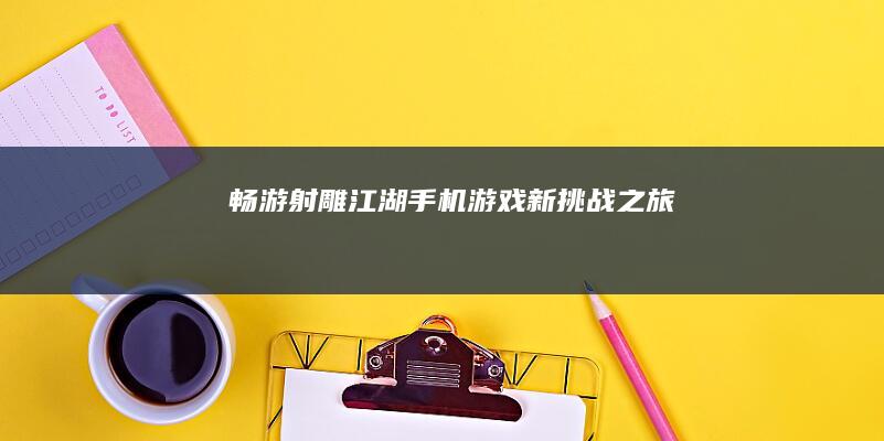 畅游射雕江湖：手机游戏新挑战之旅